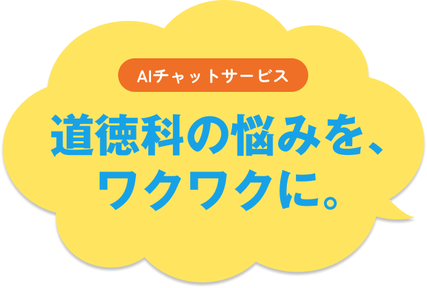 AIチャットサービス 道徳科の授業づくり。悩む時間を、ワクワクに。