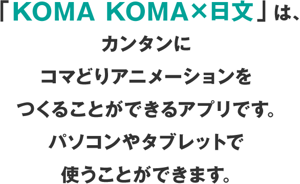 KOMAKOMA×日文は、かんたんにコマドリアニメーションをつくることができるアプリです。パソコンやタブレットで使うことができます。